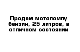 Продам мотопомпу бензин, 25 литров, в отличном состоянии